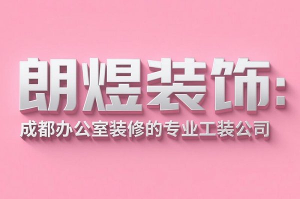 成都辦公室裝修設計公司朗煜裝飾：9大省預算技巧，中小企業必