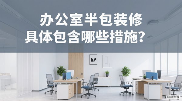 辦公室半包裝修具體包含哪些措施？